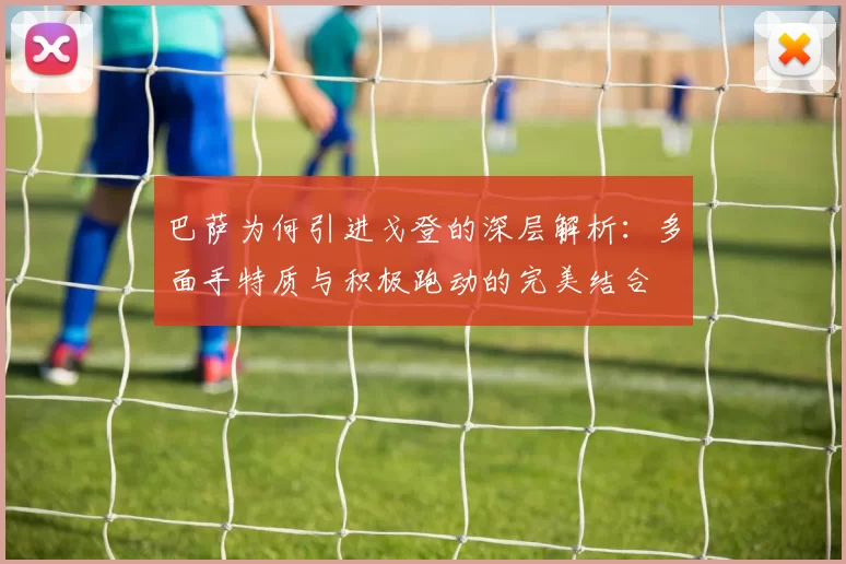 巴萨为何引进戈登的深层解析：多面手特质与积极跑动的完美结合