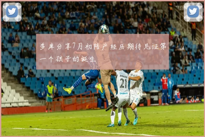 多库分享7月初陪产经历期待见证第一个孩子的诞生