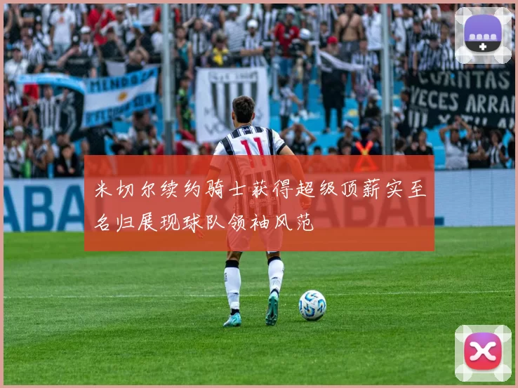 米切尔续约骑士获得超级顶薪实至名归展现球队领袖风范
