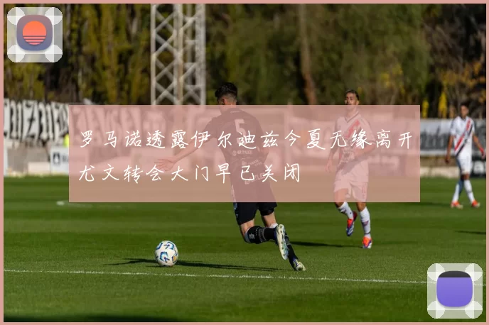 罗马诺透露伊尔迪兹今夏无缘离开尤文转会大门早已关闭