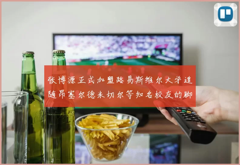 张博源正式加盟路易斯维尔大学追随昂塞尔德米切尔等知名校友的脚步