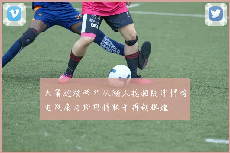 火箭连续两年从湖人挖掘防守悍将电风扇与斯玛特联手再创辉煌