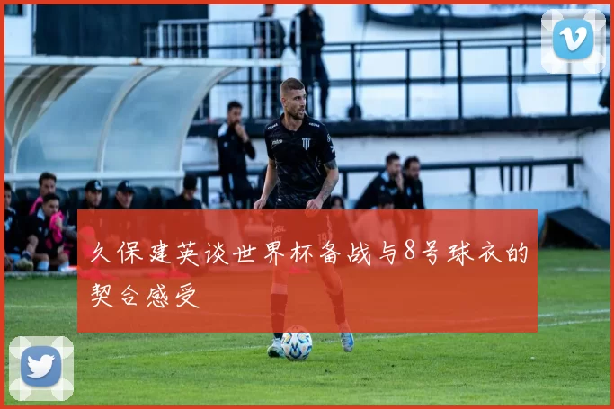 久保建英谈世界杯备战与8号球衣的契合感受