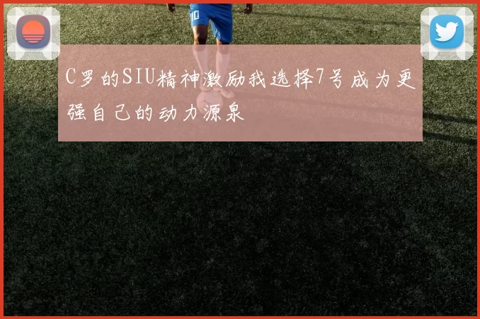 C罗的SIU精神激励我选择7号成为更强自己的动力源泉
