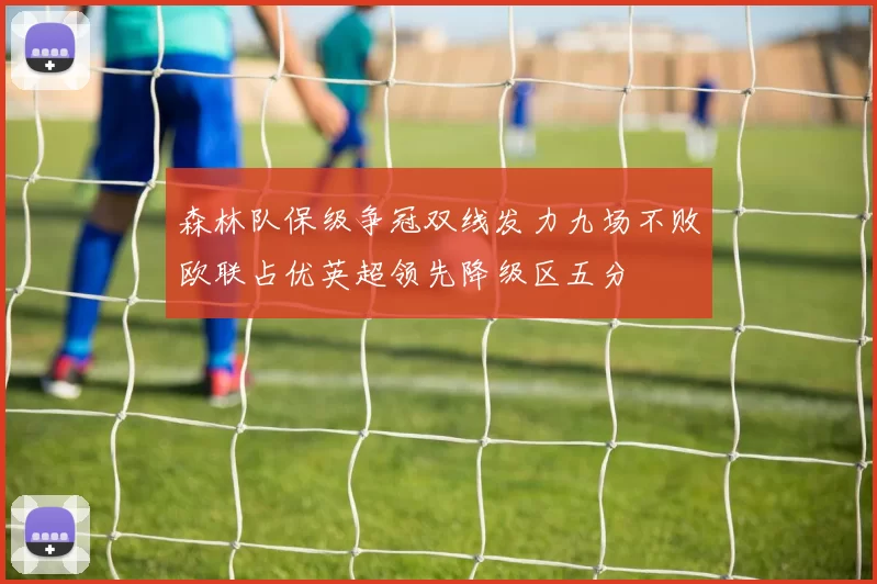 森林队保级争冠双线发力九场不败欧联占优英超领先降级区五分