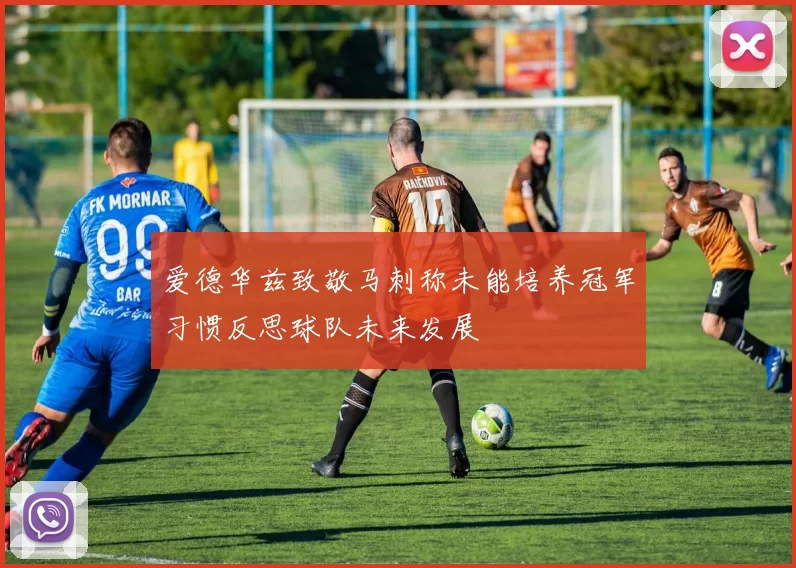 爱德华兹致敬马刺称未能培养冠军习惯反思球队未来发展