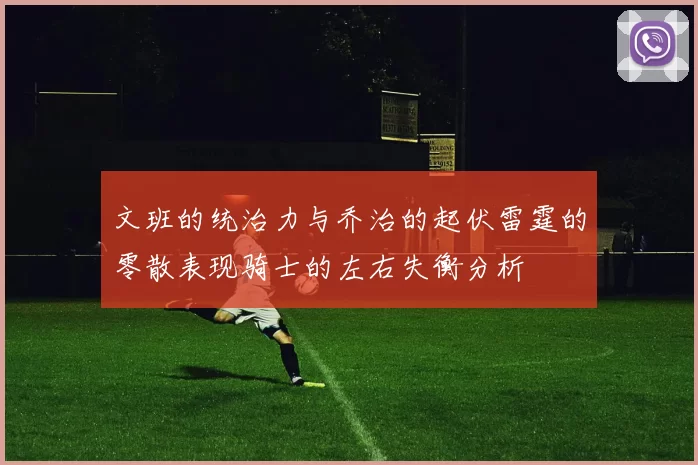 文班的统治力与乔治的起伏雷霆的零散表现骑士的左右失衡分析